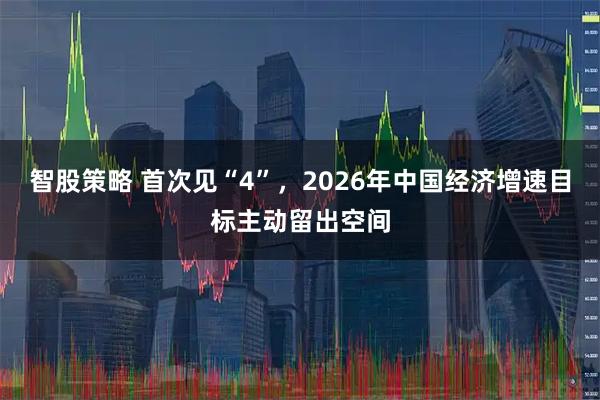 智股策略 首次见“4”，2026年中国经济增速目标主动留出空间