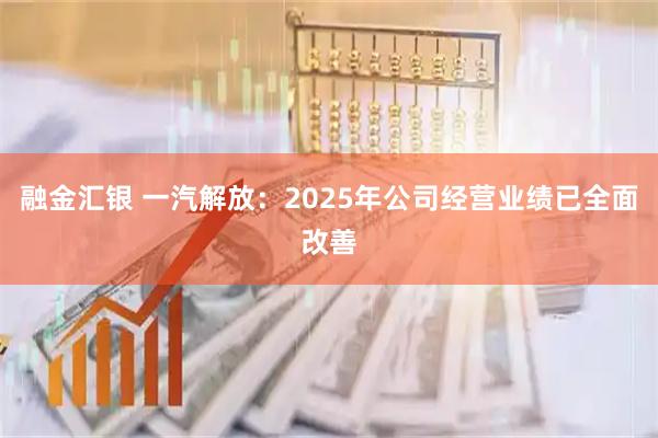 融金汇银 一汽解放：2025年公司经营业绩已全面改善